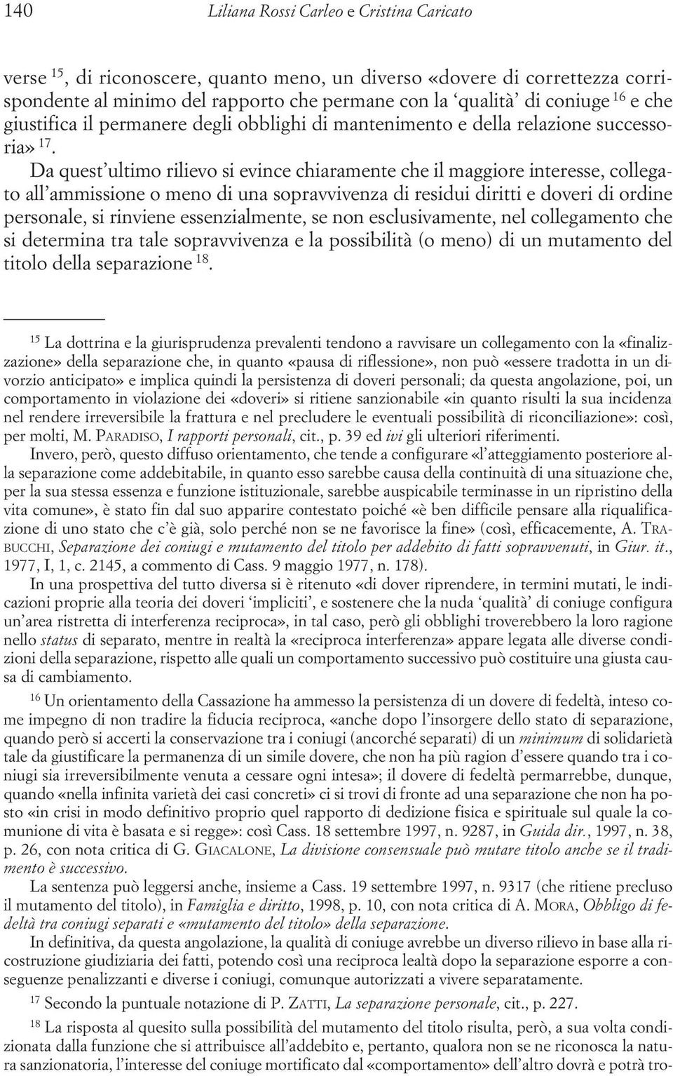 un diverso «dovere di correttezza corrispondente al minimo del rapporto che permane con la qualità di coniuge 16 e che giustifica il permanere degli obblighi di mantenimento e della relazione