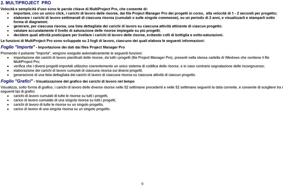 visualizzarli e stamparli sotto forma di diagrammi; generare, per ciascuna risorsa, una lista dettagliata dei carichi di lavoro su ciascuna attività attinente di ciascun progetto; valutare