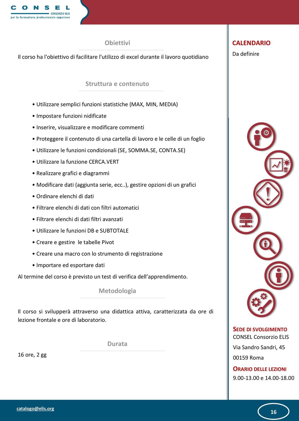 SOMMA.SE, CONTA.SE) Utilizzare la funzione CERCA.VERT Realizzare grafici e diagrammi Modificare dati (aggiunta serie, ecc.