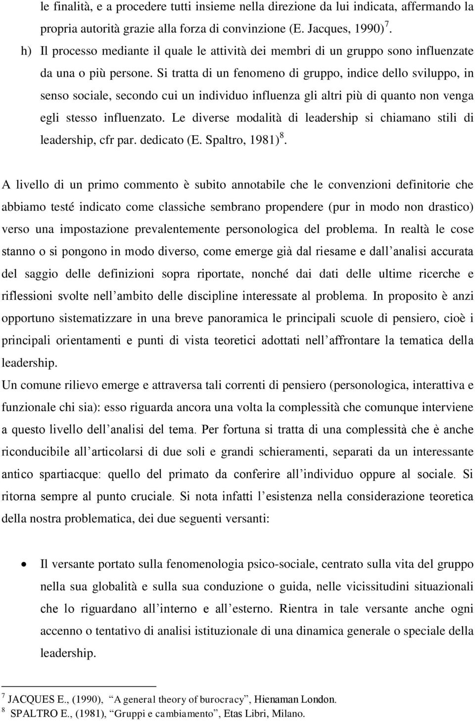 Si tratta di un fenomeno di gruppo, indice dello sviluppo, in senso sociale, secondo cui un individuo influenza gli altri più di quanto non venga egli stesso influenzato.