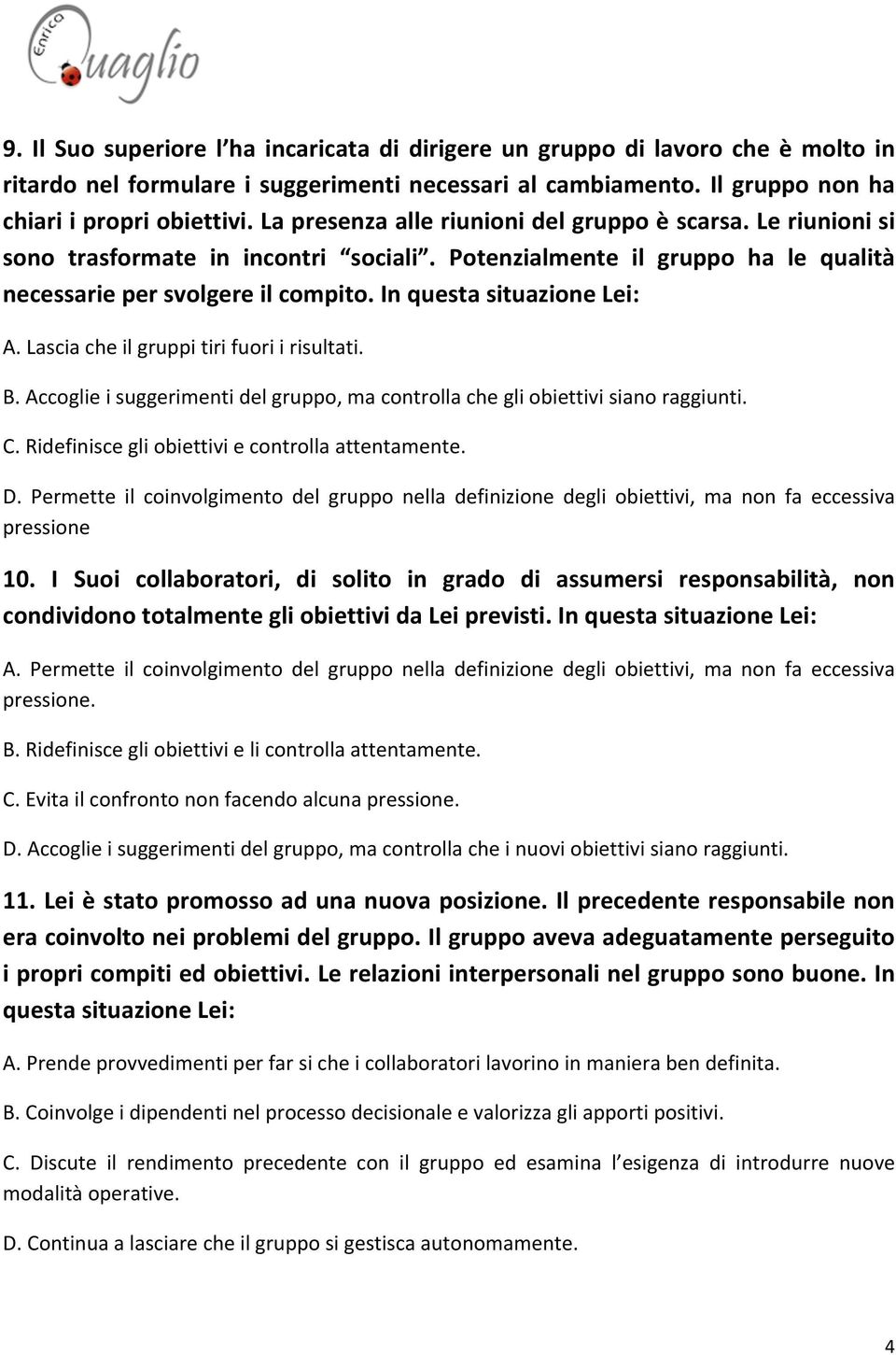 In questa situazione Lei: A. Lascia che il gruppi tiri fuori i risultati. B. Accoglie i suggerimenti del gruppo, ma controlla che gli obiettivi siano raggiunti. C.