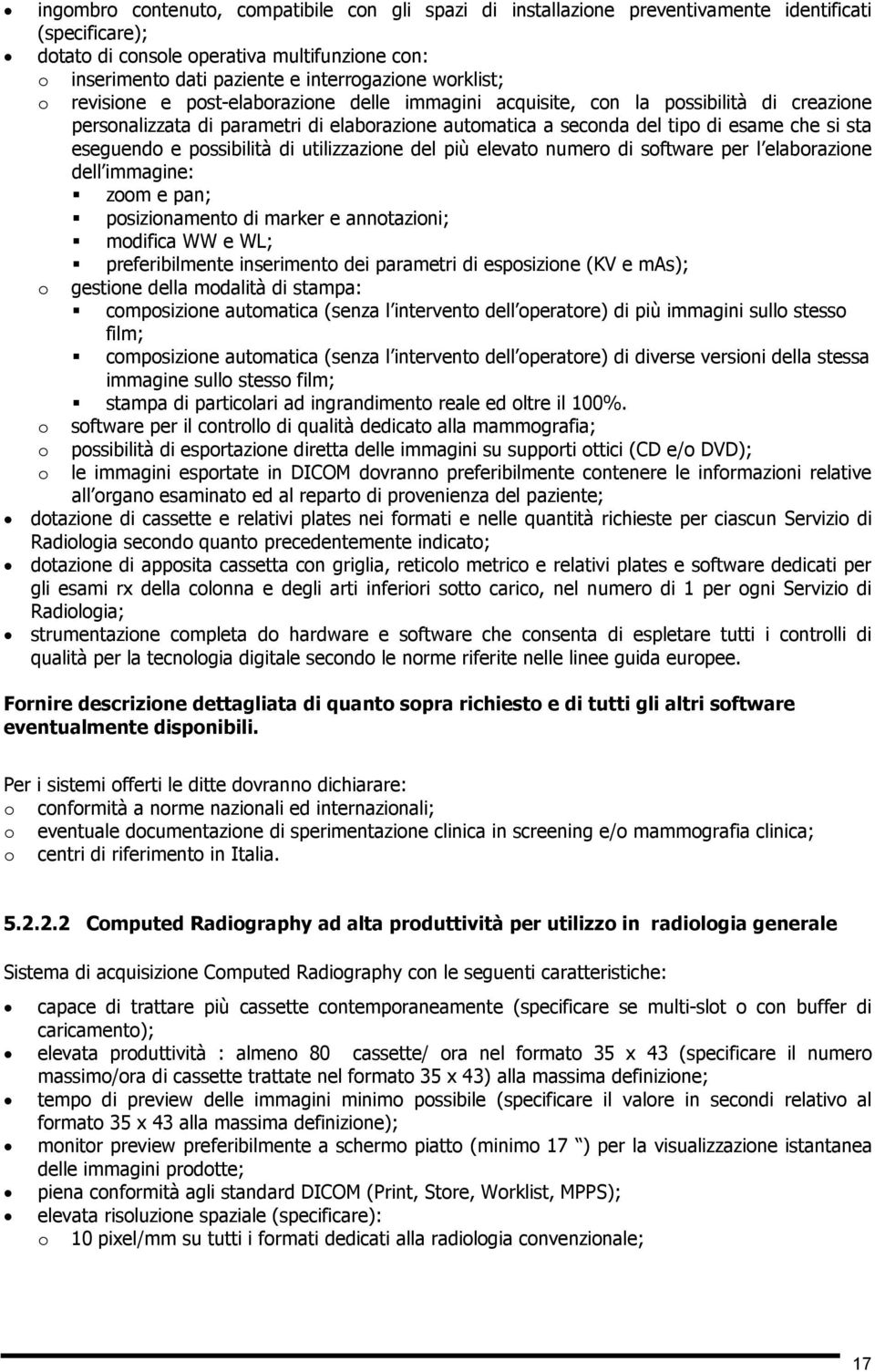 si sta eseguendo e possibilità di utilizzazione del più elevato numero di software per l elaborazione dell immagine: zoom e pan; posizionamento di marker e annotazioni; modifica WW e WL;