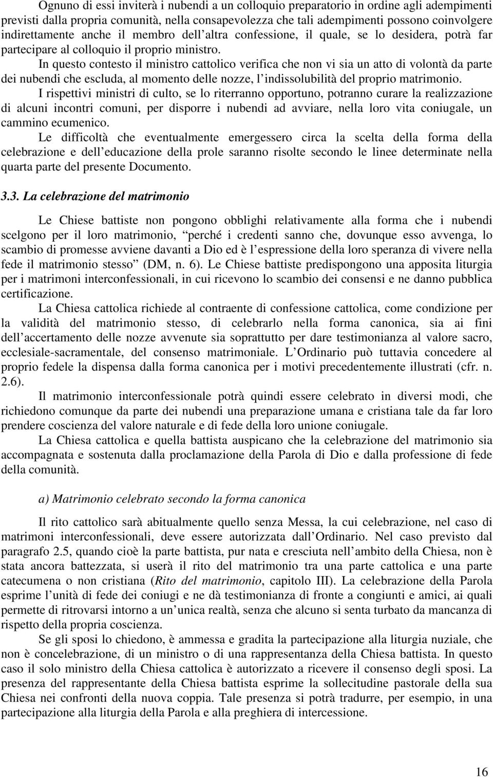 In questo contesto il ministro cattolico verifica che non vi sia un atto di volontà da parte dei nubendi che escluda, al momento delle nozze, l indissolubilità del proprio matrimonio.