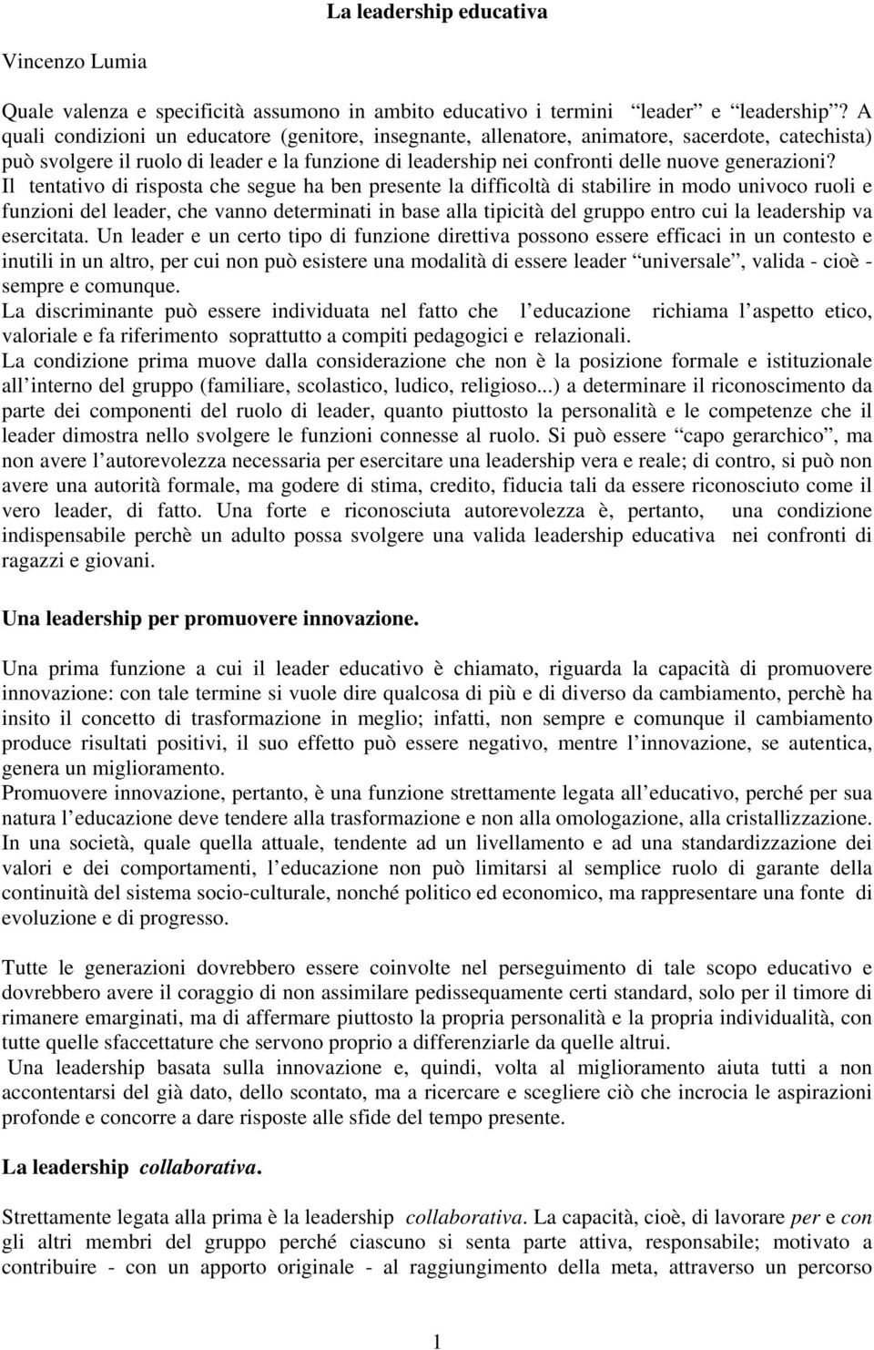 Il tentativo di risposta che segue ha ben presente la difficoltà di stabilire in modo univoco ruoli e funzioni del leader, che vanno determinati in base alla tipicità del gruppo entro cui la