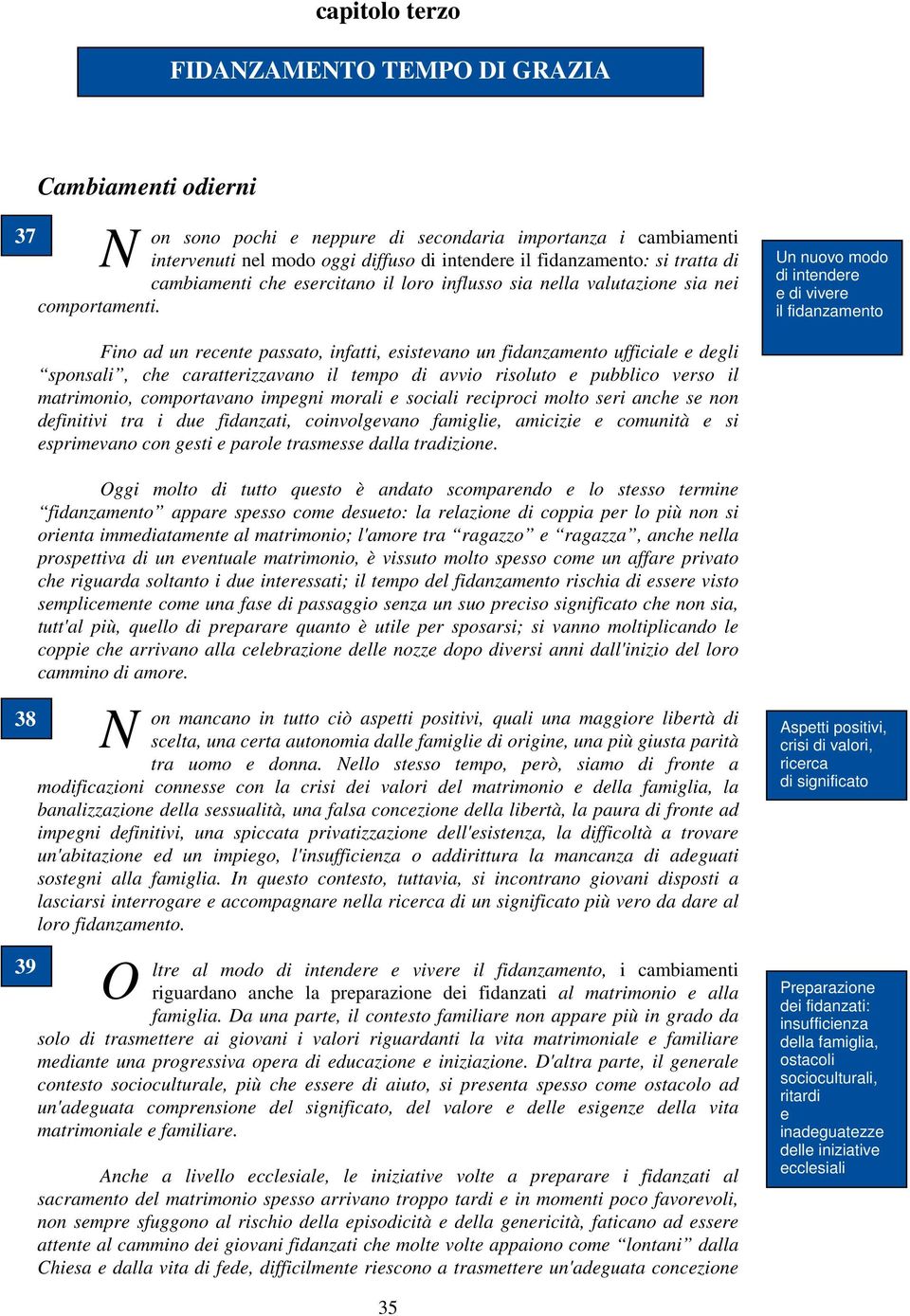 esistevano un fidanzamento ufficiale e degli sponsali, che caratterizzavano il tempo di avvio risoluto e pubblico verso il matrimonio, comportavano impegni morali e sociali reciproci molto seri anche