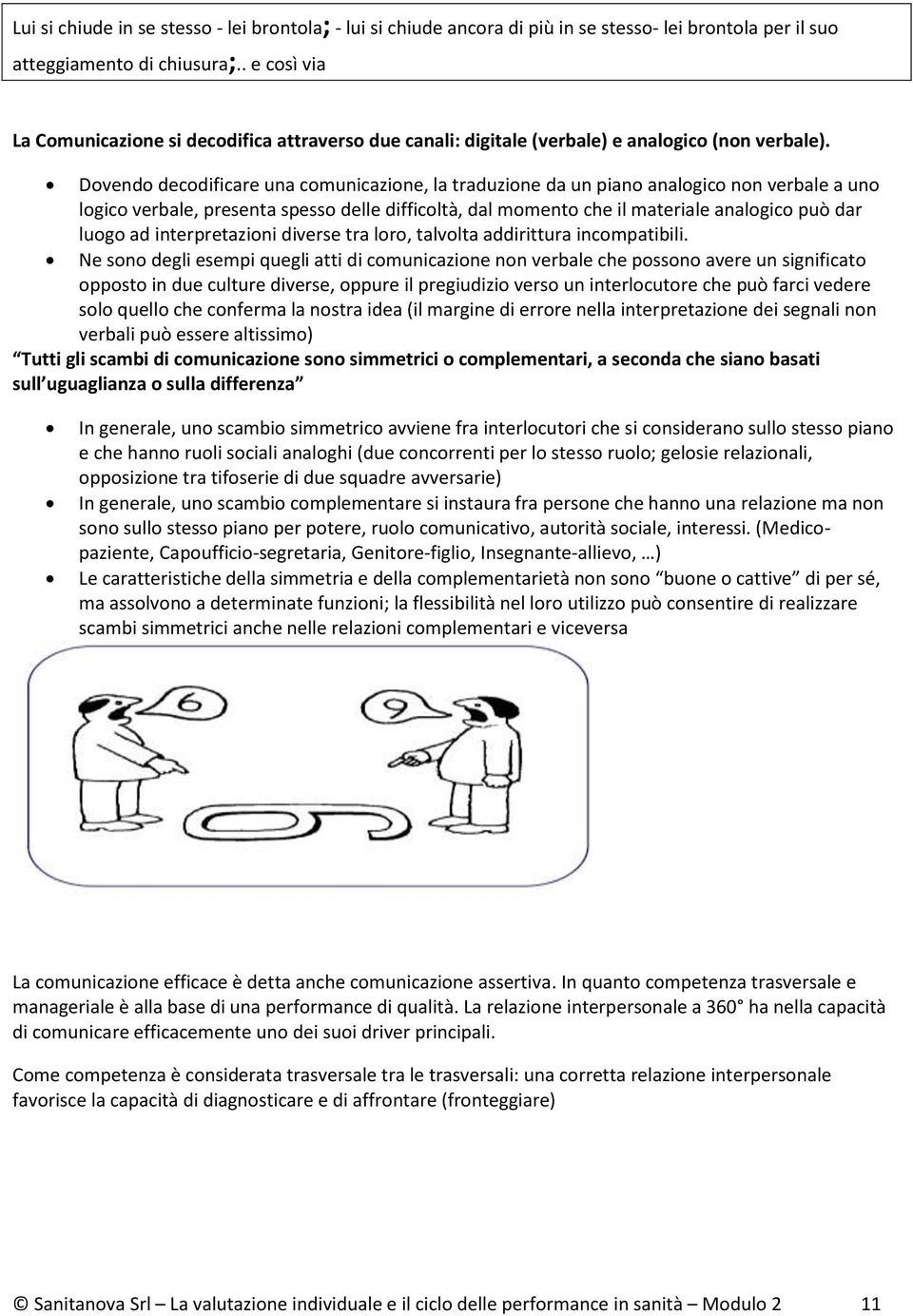 Dovendo decodificare una comunicazione, la traduzione da un piano analogico non verbale a uno logico verbale, presenta spesso delle difficoltà, dal momento che il materiale analogico può dar luogo ad