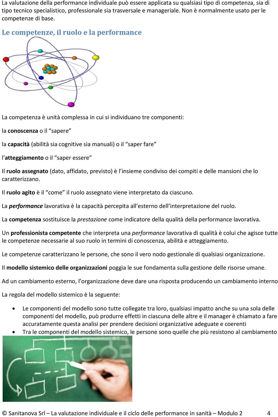 Le competenze, il ruolo e la performance La competenza è unità complessa in cui si individuano tre componenti: la conoscenza o il sapere la capacità (abilità sia cognitive sia manuali) o il saper