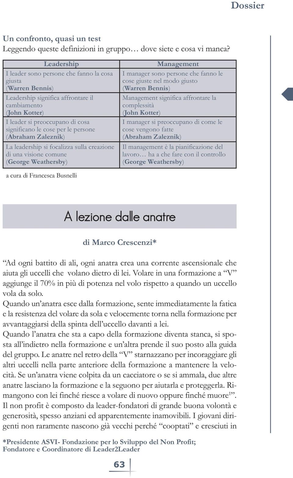 persone (Abraham Zaleznik) La leadership si focalizza sulla creazione di una visione comune (George Weathersby) Management I manager sono persone che fanno le cose giuste nel modo giusto (Warren