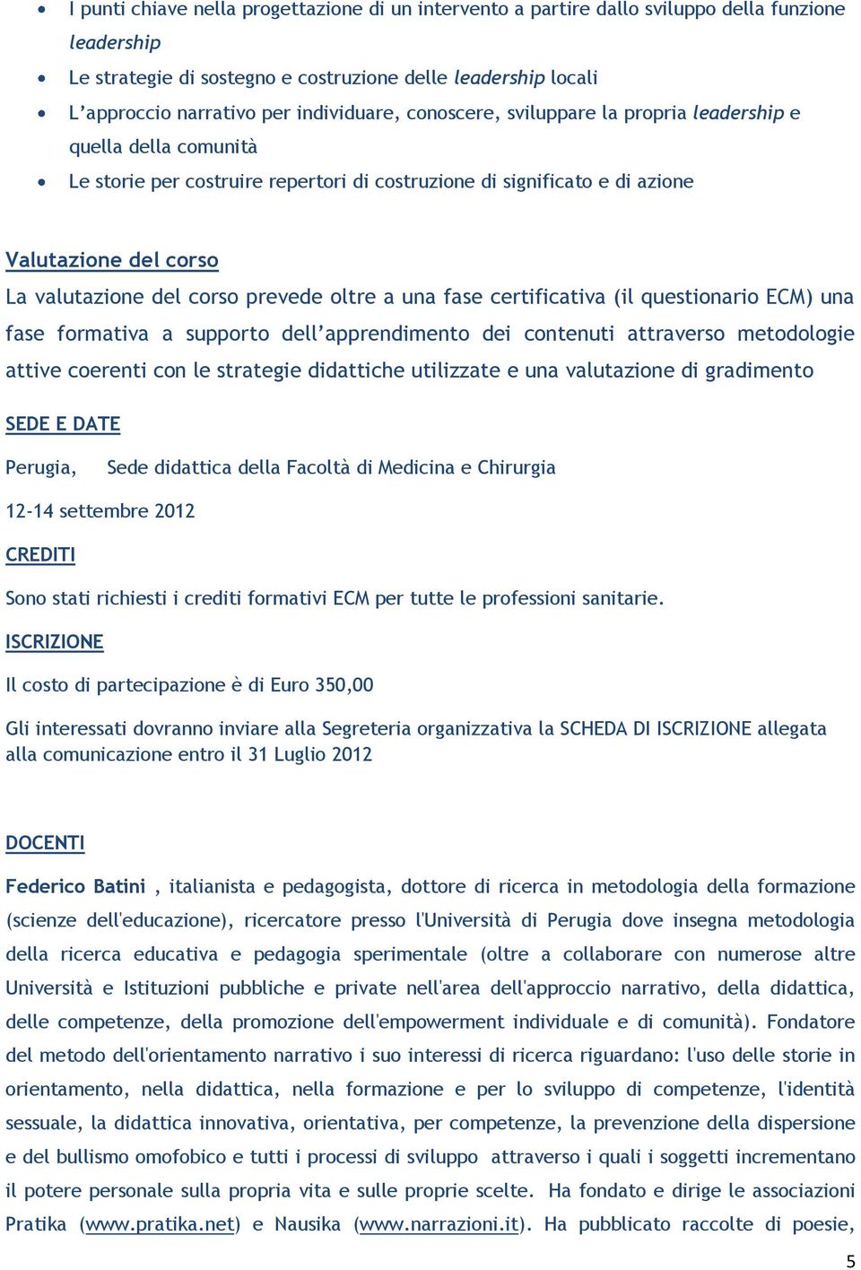 corso prevede oltre a una fase certificativa (il questionario ECM) una fase formativa a supporto dell apprendimento dei contenuti attraverso metodologie attive coerenti con le strategie didattiche