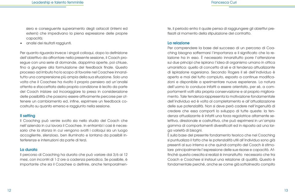 a giungere alla formulazione del feedback finale. Questo processo ad imbuto ha lo scopo di favorire nel Coachee innanzitutto una comprensione più ampia della sua situazione.