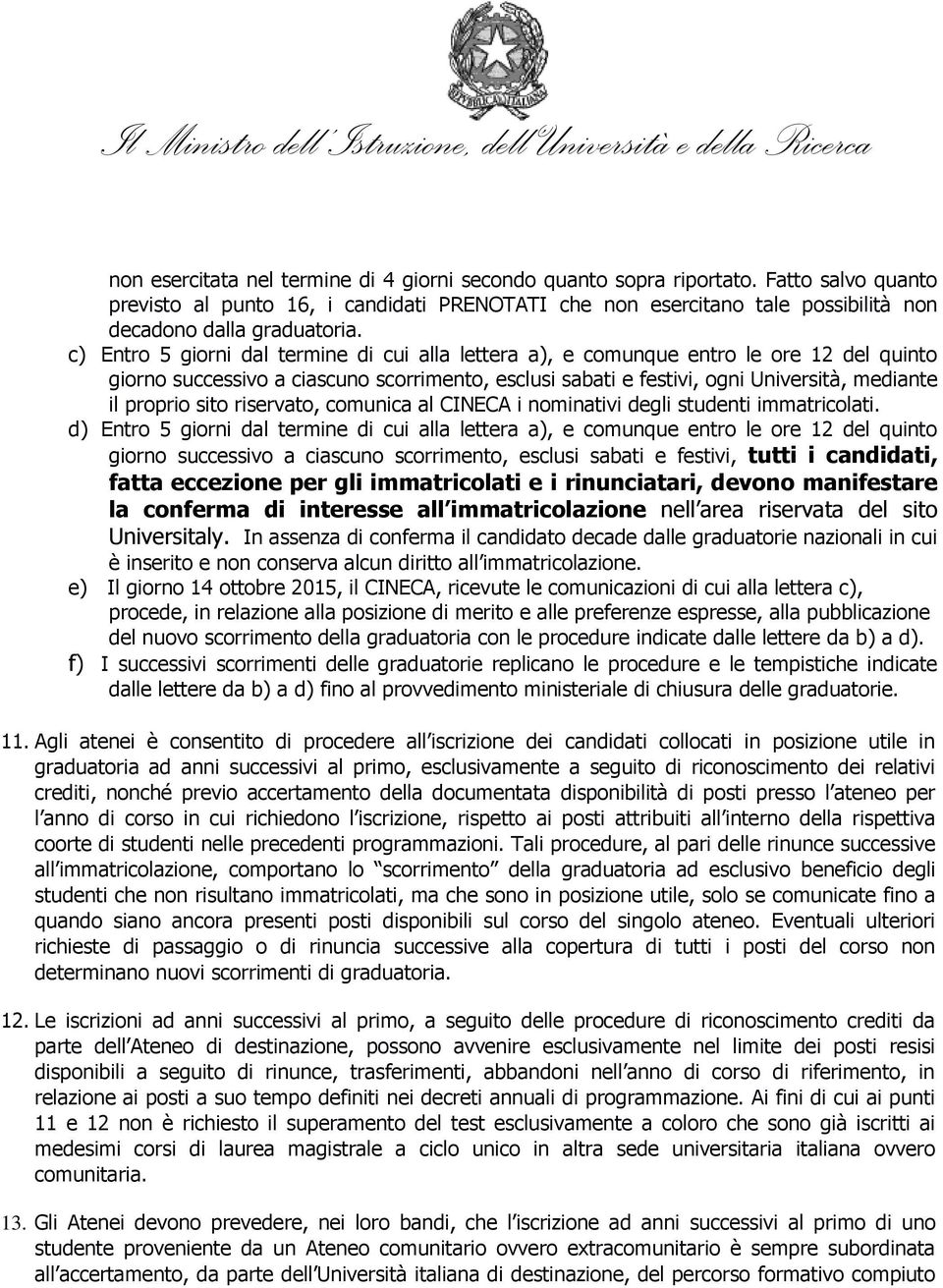 c) Entro 5 giorni dal termine di cui alla lettera a), e comunque entro le ore 12 del quinto giorno successivo a ciascuno scorrimento, esclusi sabati e festivi, ogni Università, mediante il proprio