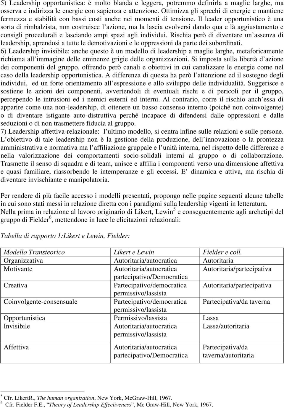 Il leader opportunistico è una sorta di rimbalzista, non costruisce l azione, ma la lascia evolversi dando qua e là aggiustamento e consigli procedurali e lasciando ampi spazi agli individui.