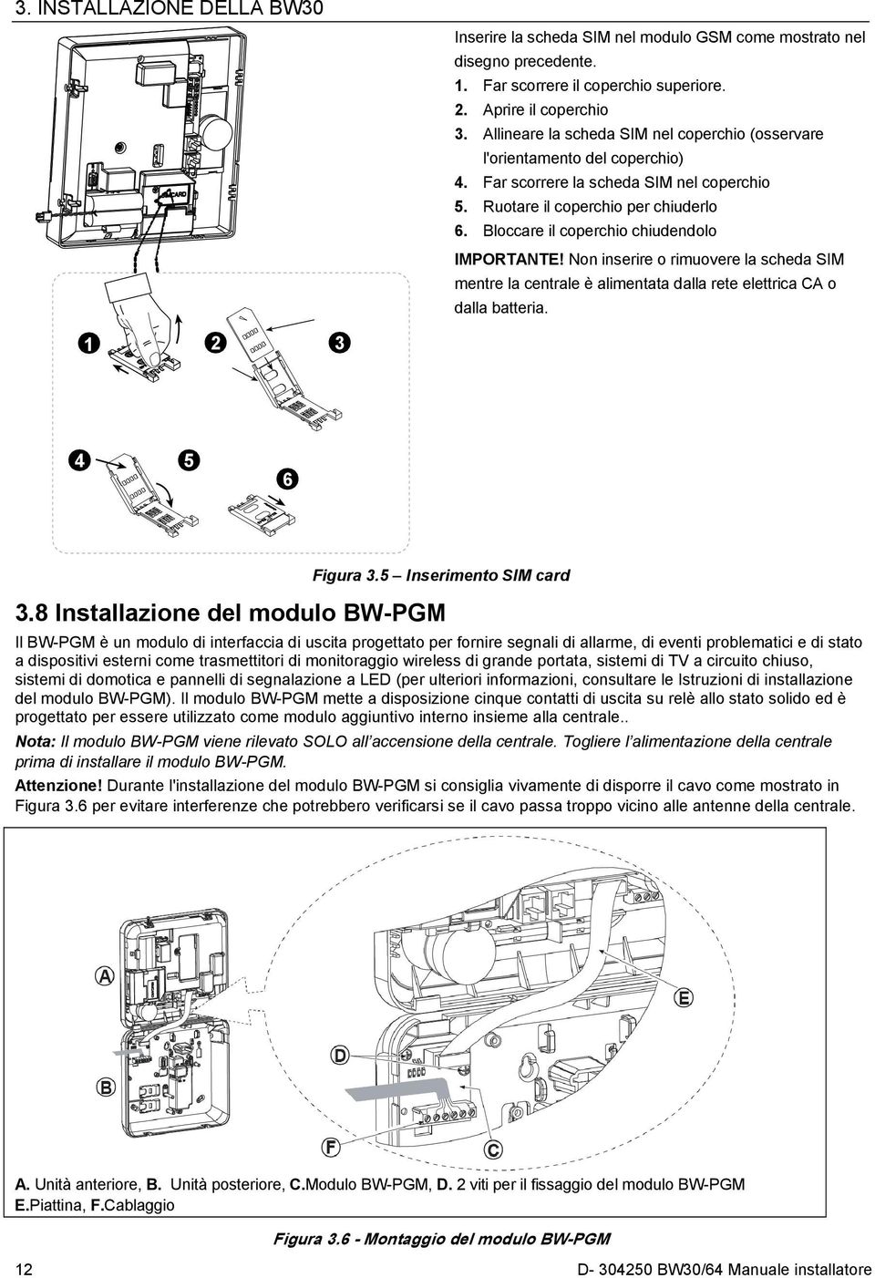 Bloccare il coperchio chiudendolo IMPORTANTE! Non inserire o rimuovere la scheda SIM mentre la centrale è alimentata dalla rete elettrica CA o dalla batteria. 1 2 3 4 5 6 Figura 3.