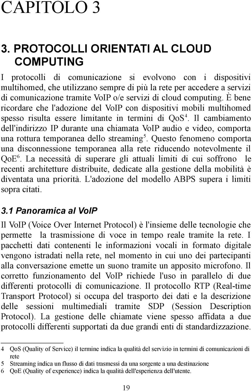 VoIP o/e servizi di cloud computing. È bene ricordare che l'adozione del VoIP con dispositivi mobili multihomed spesso risulta essere limitante in termini di QoS 4.