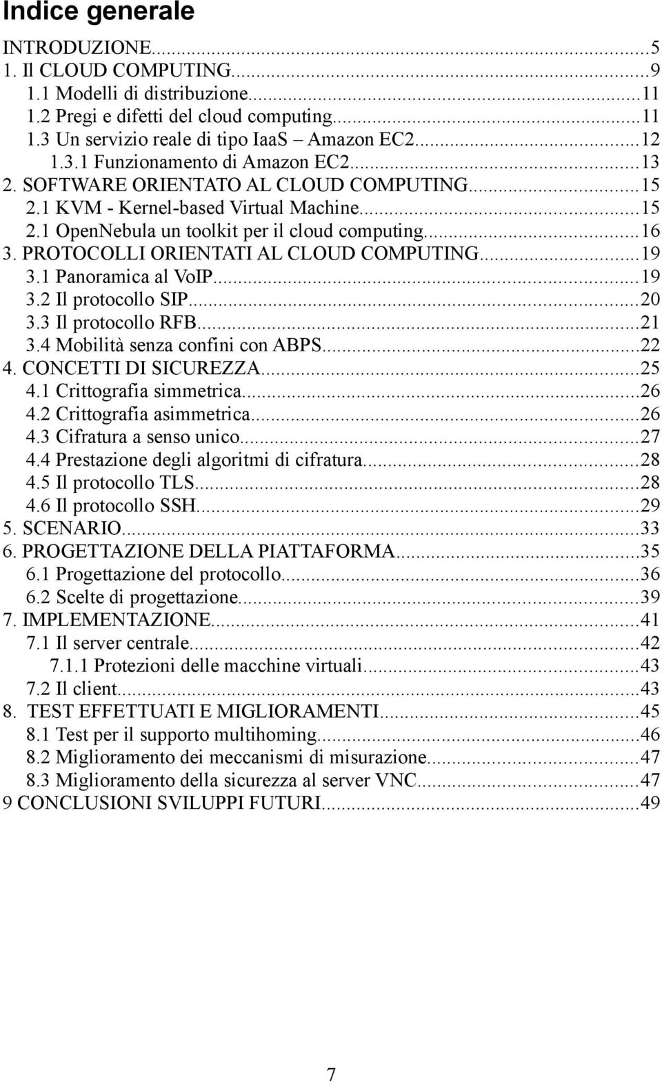 1 Panoramica al VoIP...19 3.2 Il protocollo SIP...20 3.3 Il protocollo RFB...21 3.4 Mobilità senza confini con ABPS...22 4. CONCETTI DI SICUREZZA...25 4.1 Crittografia simmetrica...26 4.