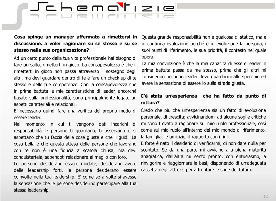 La consapevolezza è che il rimetterti in gioco non passa attraverso il sostegno degli altri, ma devi guardare dentro di te e fare un check-up di te stesso e delle tue competenze.