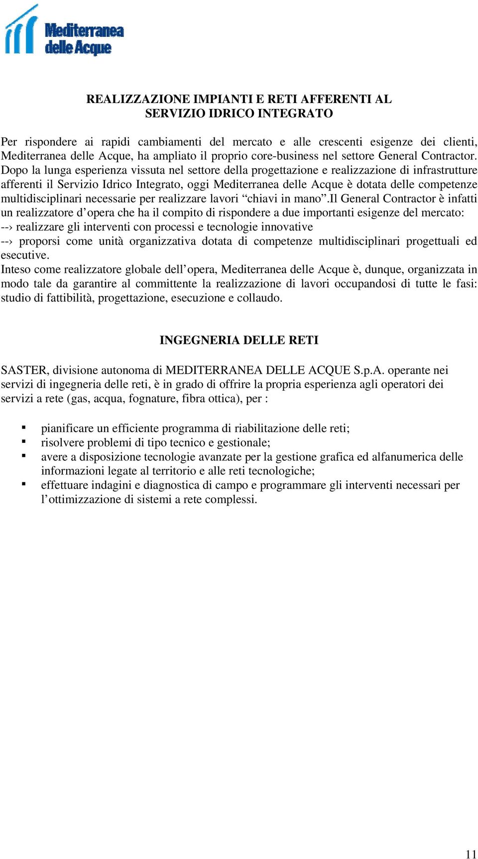 Dopo la lunga esperienza vissuta nel settore della progettazione e realizzazione di infrastrutture afferenti il Servizio Idrico Integrato, oggi Mediterranea delle Acque è dotata delle competenze