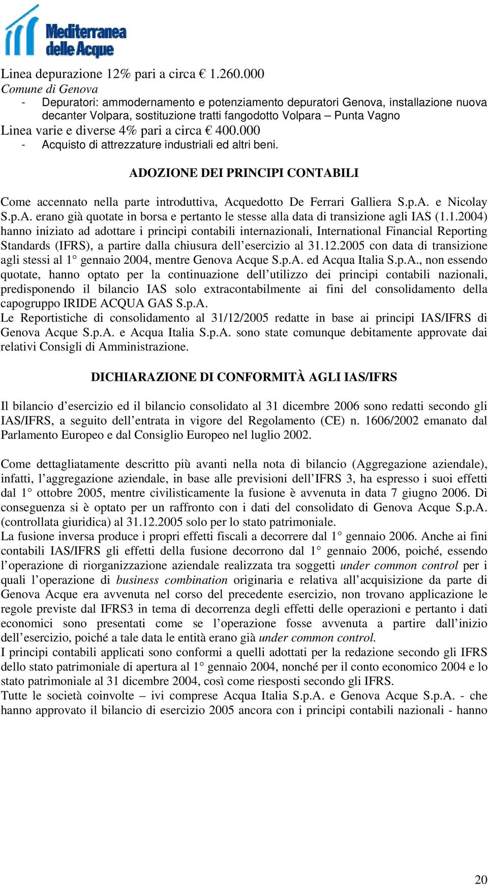 pari a circa 400.000 - Acquisto di attrezzature industriali ed altri beni. ADOZIONE DEI PRINCIPI CONTABILI Come accennato nella parte introduttiva, Acquedotto De Ferrari Galliera S.p.A. e Nicolay S.p.A. erano già quotate in borsa e pertanto le stesse alla data di transizione agli IAS (1.