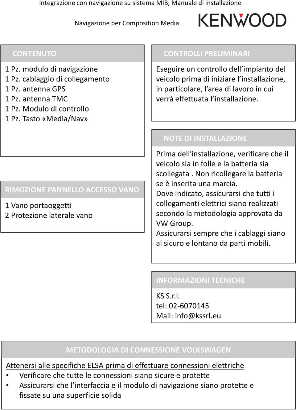 NOTE DI INSTALLAZIONE RIMOZIONE PANNELLO ACCESSO VANO 1 Vano portaoggetti 2 Protezione laterale vano Prima dell'installazione, verificare che il veicolo sia in folle e la batteria sia scollegata.