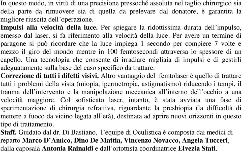 Per avere un termine di paragone si può ricordare che la luce impiega 1 secondo per compiere 7 volte e mezzo il giro del mondo mentre in 100 femtosecondi attraversa lo spessore di un capello.