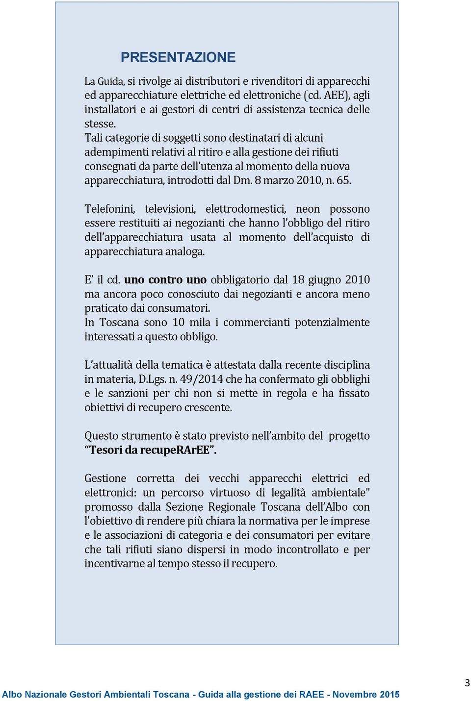 Tali categorie di soggetti sono destinatari di alcuni adempimenti relativi al ritiro e alla gestione dei rifiuti consegnati da parte dell utenza al momento della nuova apparecchiatura, introdotti dal