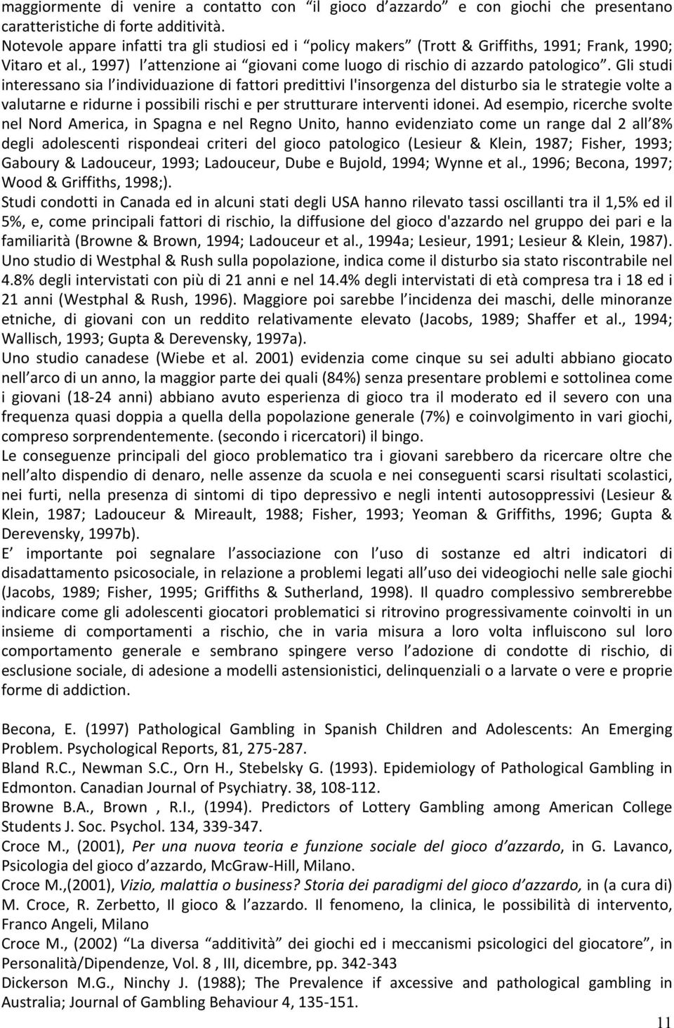 Gli studi interessano sia l individuazione di fattori predittivi l'insorgenza del disturbo sia le strategie volte a valutarne e ridurne i possibili rischi e per strutturare interventi idonei.