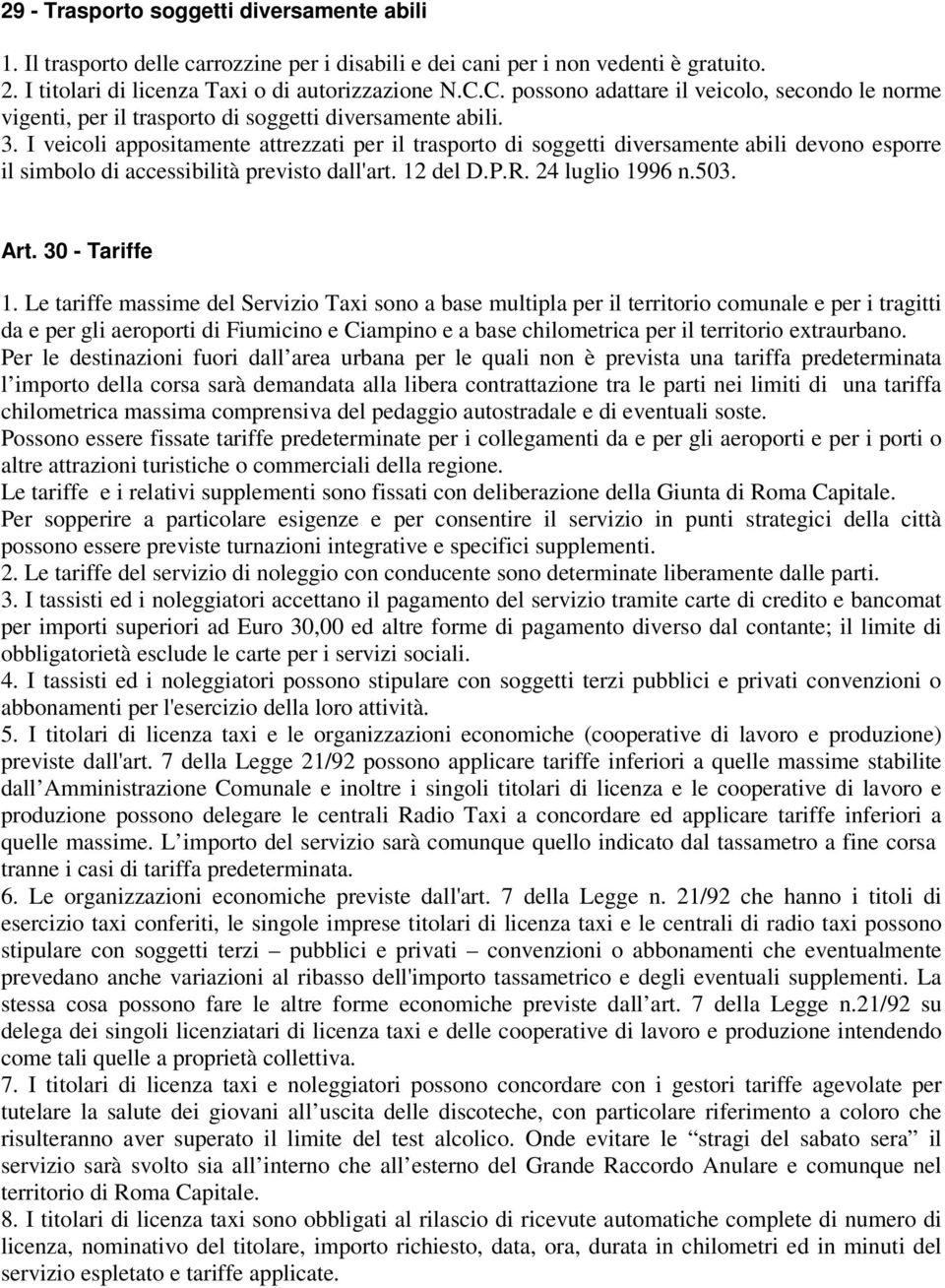 I veicoli appositamente attrezzati per il trasporto di soggetti diversamente abili devono esporre il simbolo di accessibilità previsto dall'art. 12 del D.P.R. 24 luglio 1996 n.503. Art.