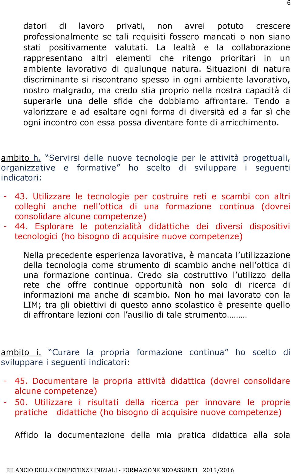 Situazioni di natura discriminante si riscontrano spesso in ogni ambiente lavorativo, nostro malgrado, ma credo stia proprio nella nostra capacità di superarle una delle sfide che dobbiamo affrontare.