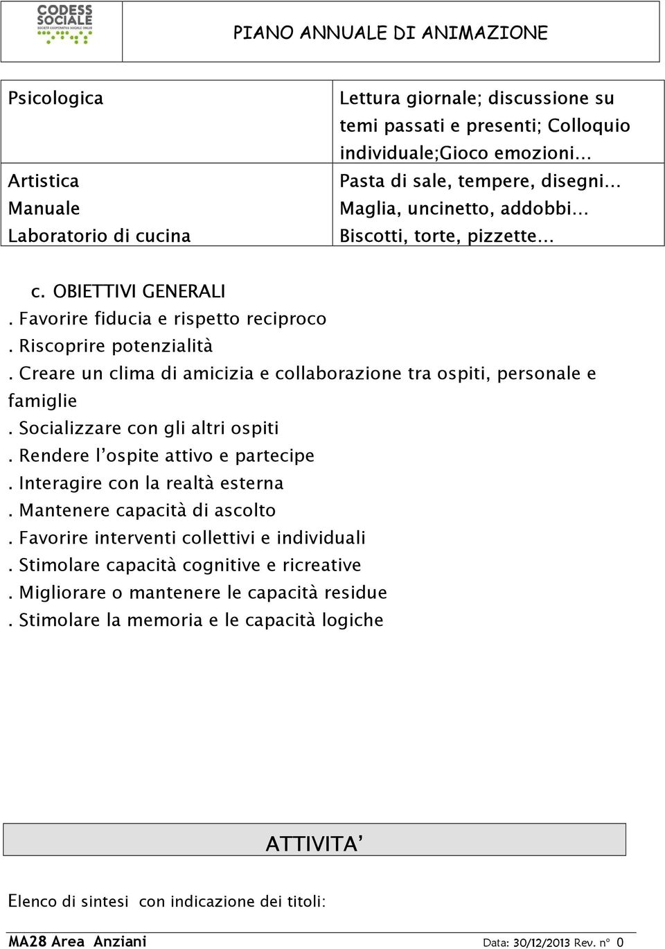 Creare un clima di amicizia e collaborazione tra ospiti, personale e famiglie. Socializzare con gli altri ospiti. Rendere l ospite attivo e partecipe. Interagire con la realtà esterna.