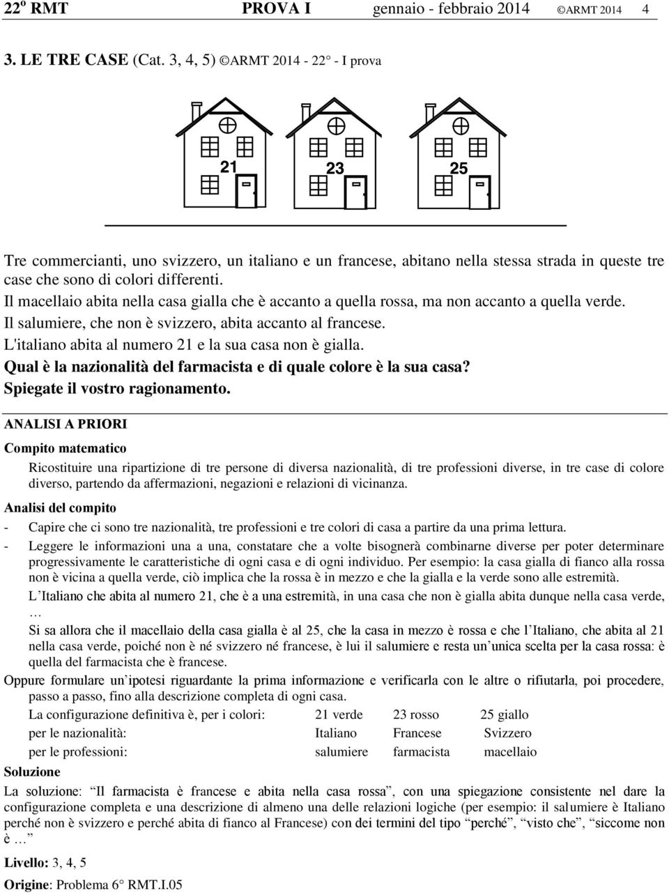 Il macellaio abita nella casa gialla che è accanto a quella rossa, ma non accanto a quella verde. Il salumiere, che non è svizzero, abita accanto al francese.