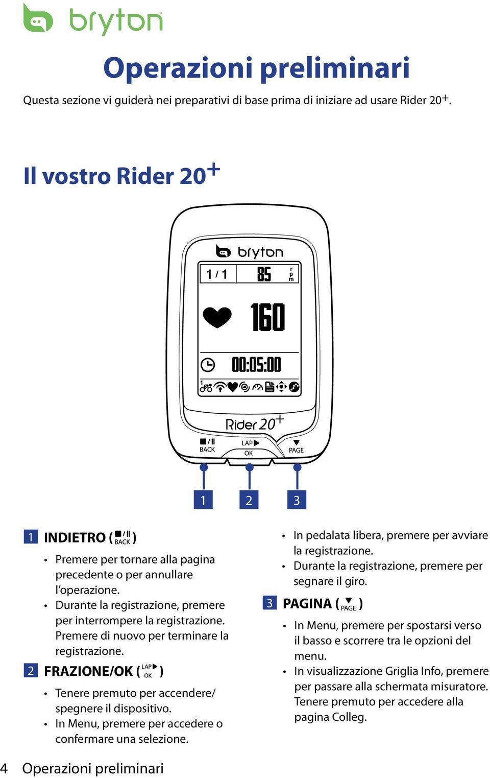 Durante la registrazione, premere per interrompere la registrazione. Premere di nuovo per terminare la registrazione. 2 FRAZIONE/OK ( ) Tenere premuto per accendere/ spegnere il dispositivo.