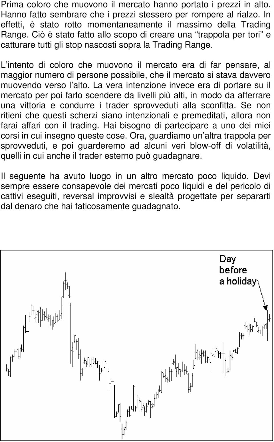 L intento di coloro che muovono il mercato era di far pensare, al maggior numero di persone possibile, che il mercato si stava davvero muovendo verso l alto.