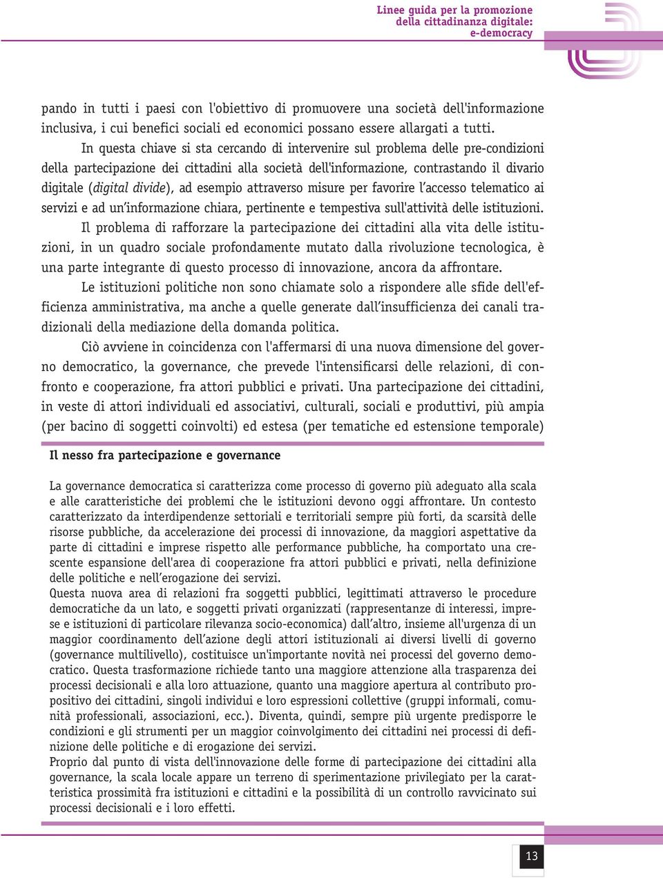 In questa chiave si sta cercando di intervenire sul problema delle pre-condizioni della partecipazione dei cittadini alla società dell'informazione, contrastando il divario digitale (digital divide),