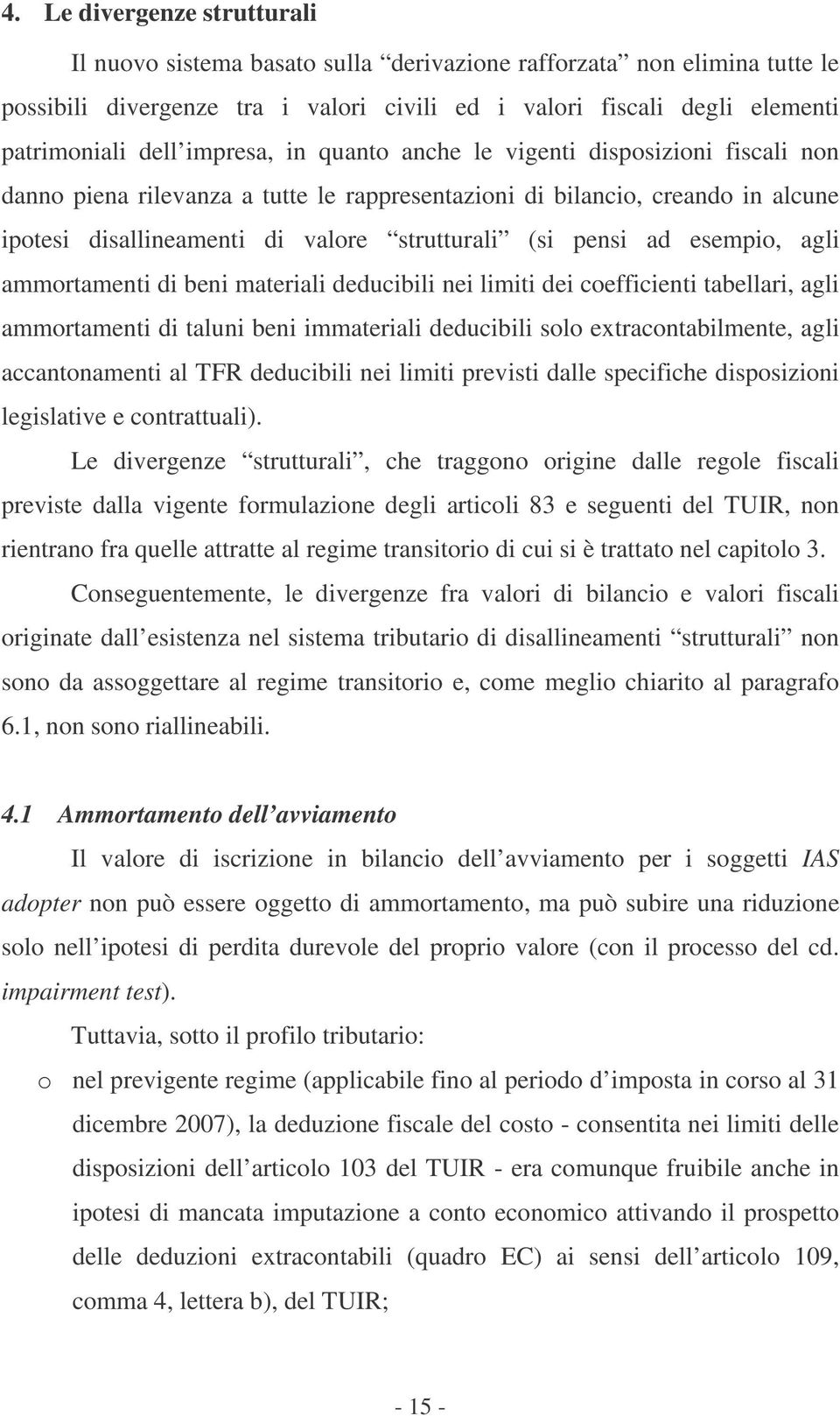 ad esempio, agli ammortamenti di beni materiali deducibili nei limiti dei coefficienti tabellari, agli ammortamenti di taluni beni immateriali deducibili solo extracontabilmente, agli accantonamenti