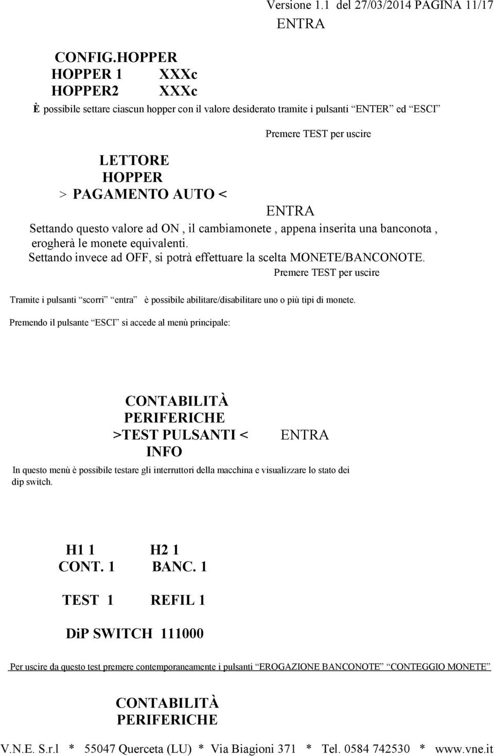 valore ad ON, il cambiamonete, appena inserita una banconota, erogherà le monete equivalenti. Settando invece ad OFF, si potrà effettuare la scelta MONETE/BANCONOTE.