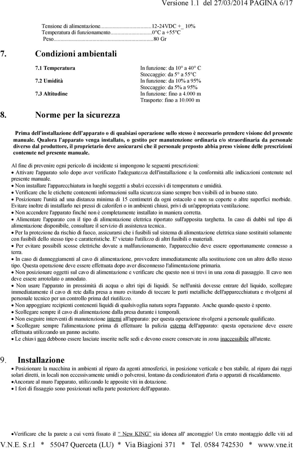 Norme per la sicurezza Prima dell'installazione dell'apparato o di qualsiasi operazione sullo stesso è necessario prendere visione del presente manuale.