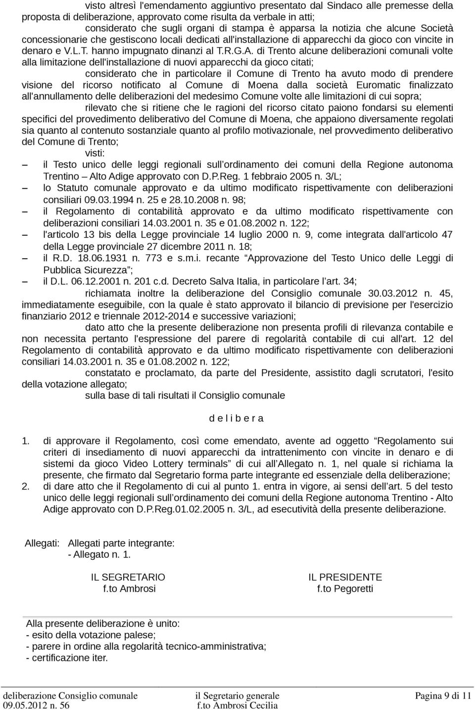 di Trento alcune deliberazioni comunali volte alla limitazione dell'installazione di nuovi apparecchi da gioco citati; considerato che in particolare il Comune di Trento ha avuto modo di prendere