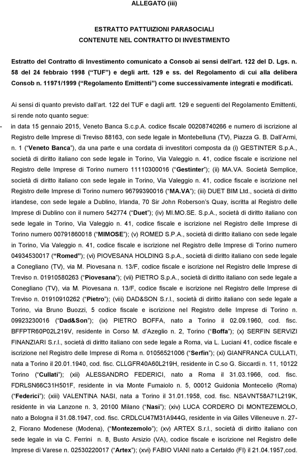 Ai sensi di quanto previsto dall art. 122 del TUF e dagli artt. 129 e seguenti del Regolamento Emittenti, si rende noto quanto segue: - in data 15 gennaio 2015, Veneto Banca S.c.p.A. codice fiscale 00208740266 e numero di iscrizione al Registro delle Imprese di Treviso 88163, con sede legale in Montebelluna (TV), Piazza G.