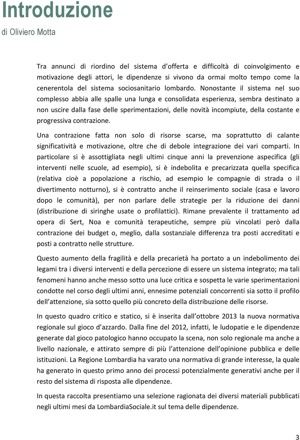 Nonostante il sistema nel suo complesso abbia alle spalle una lunga e consolidata esperienza, sembra destinato a non uscire dalla fase delle sperimentazioni, delle novità incompiute, della costante e