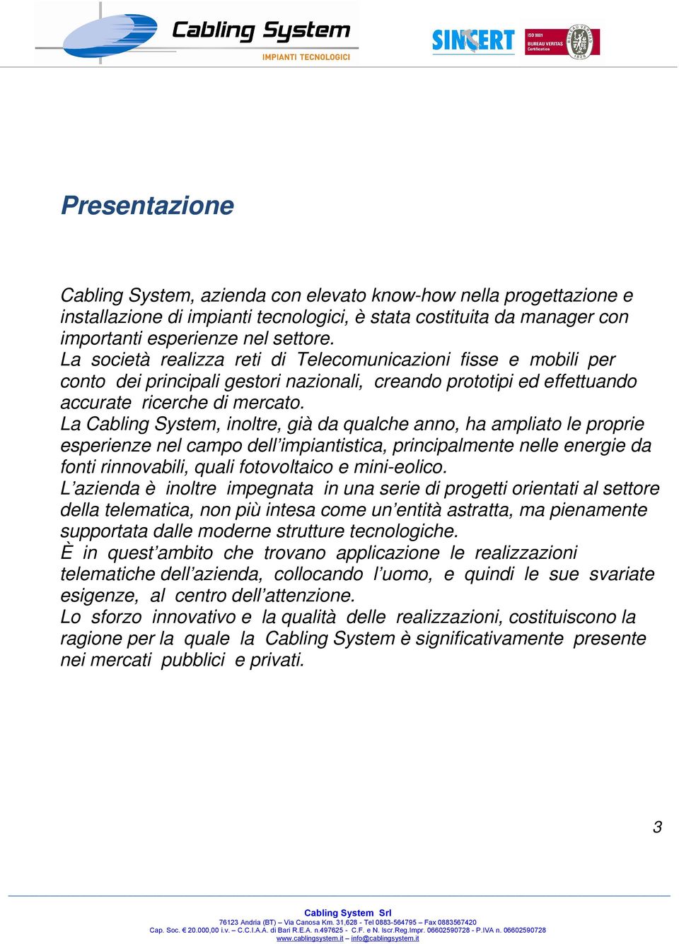 La Cabling System, inoltre, già da qualche anno, ha ampliato le proprie esperienze nel campo dell impiantistica, principalmente nelle energie da fonti rinnovabili, quali fotovoltaico e mini-eolico.