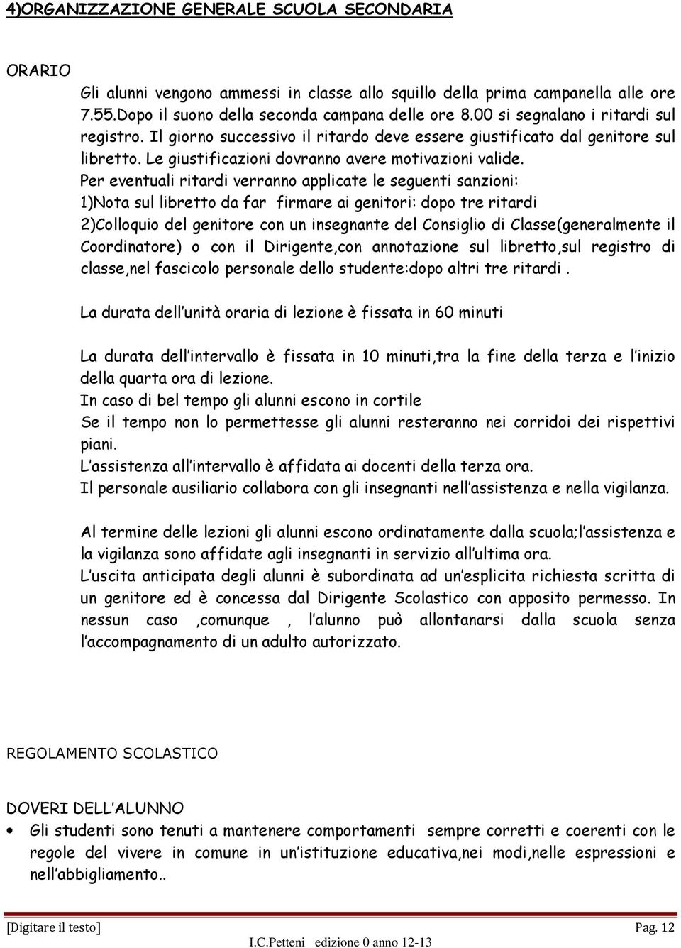 Per eventuali ritardi verranno applicate le seguenti sanzioni: 1)Nota sul libretto da far firmare ai genitori: dopo tre ritardi 2)Colloquio del genitore con un insegnante del Consiglio di