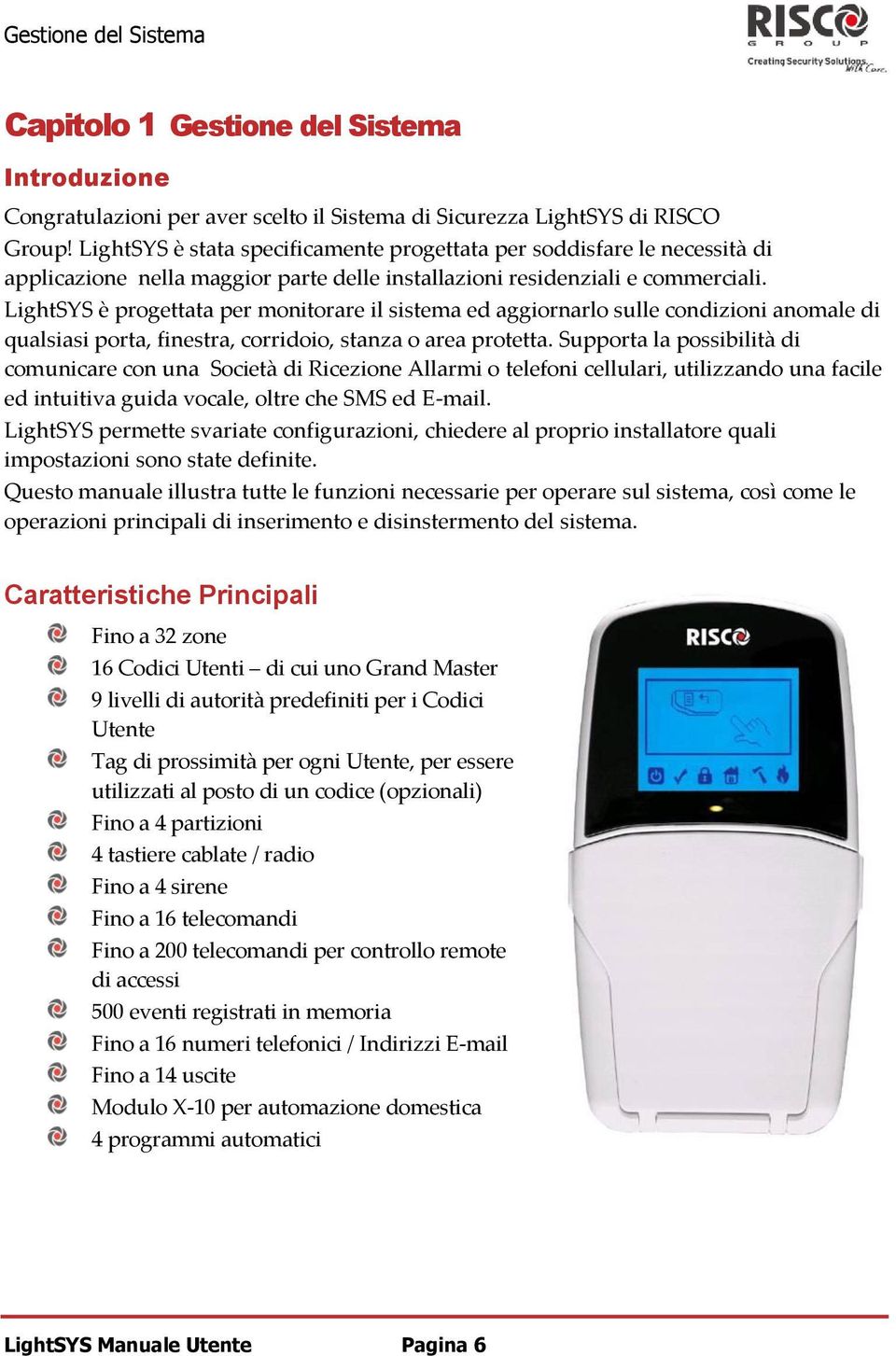 LightSYS è progettata per monitorare il sistema ed aggiornarlo sulle condizioni anomale di qualsiasi porta, finestra, corridoio, stanza o area protetta.