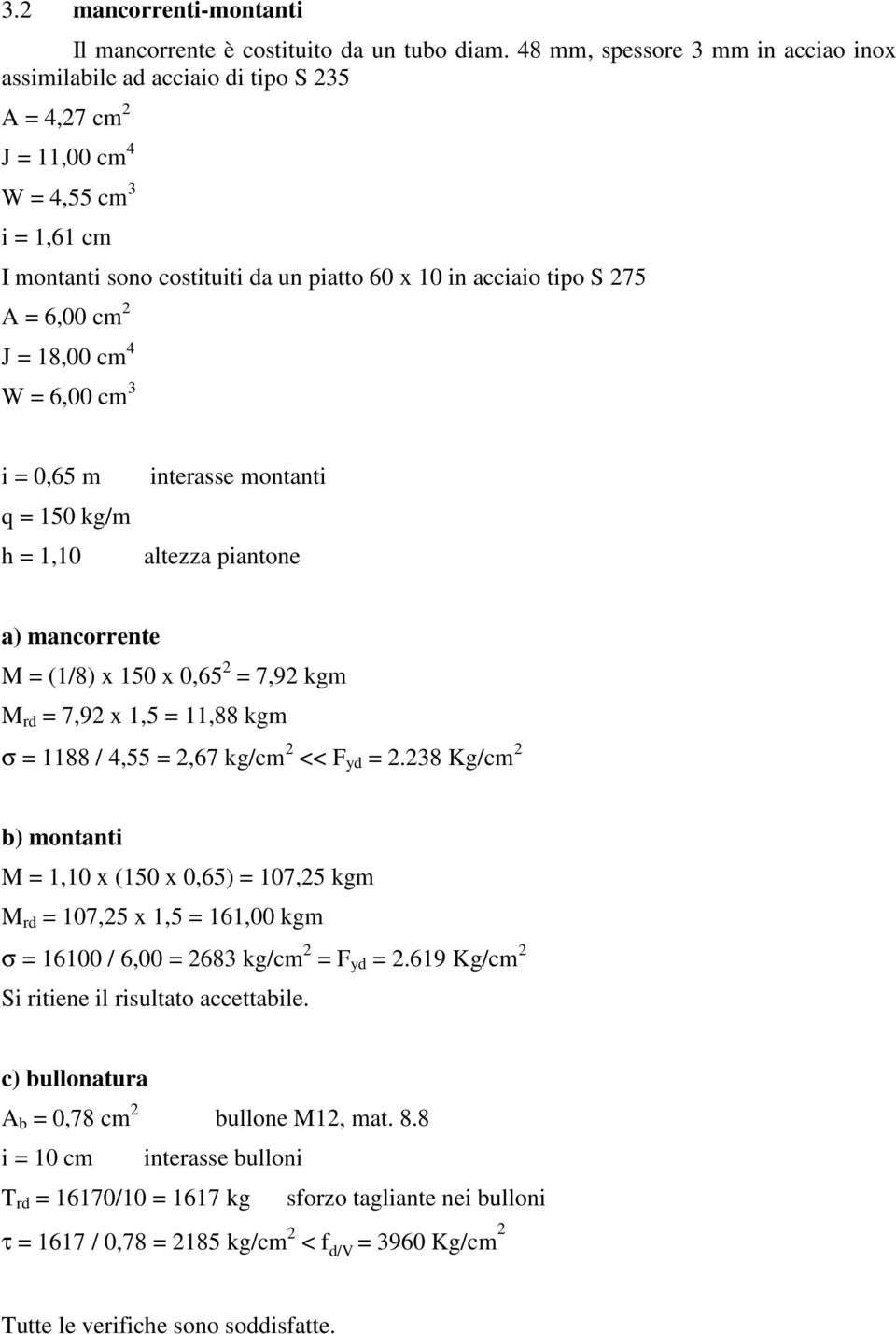 A = 6,00 cm 2 J = 18,00 cm 4 W = 6,00 cm 3 i = 0,65 m q = 150 kg/m h = 1,10 interasse montanti altezza piantone a) mancorrente M = (1/8) x 150 x 0,65 2 = 7,92 kgm M rd = 7,92 x 1,5 = 11,88 kgm σ =