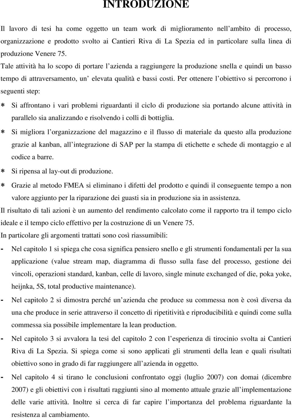 Per ottenere l obiettivo si percorrono i seguenti step: Si affrontano i vari problemi riguardanti il ciclo di produzione sia portando alcune attività in parallelo sia analizzando e risolvendo i colli