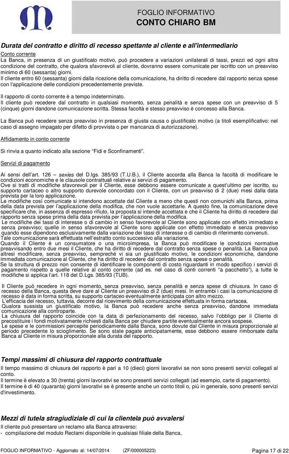 Il cliente entro 60 (sessanta) giorni dalla ricezione della comunicazione, ha diritto di recedere dal rapporto senza spese con l'applicazione delle condizioni precedentemente previste.