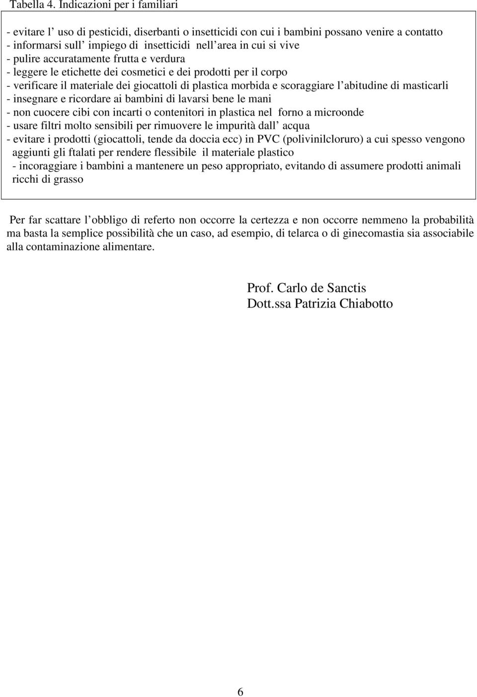 pulire accuratamente frutta e verdura - leggere le etichette dei cosmetici e dei prodotti per il corpo - verificare il materiale dei giocattoli di plastica morbida e scoraggiare l abitudine di