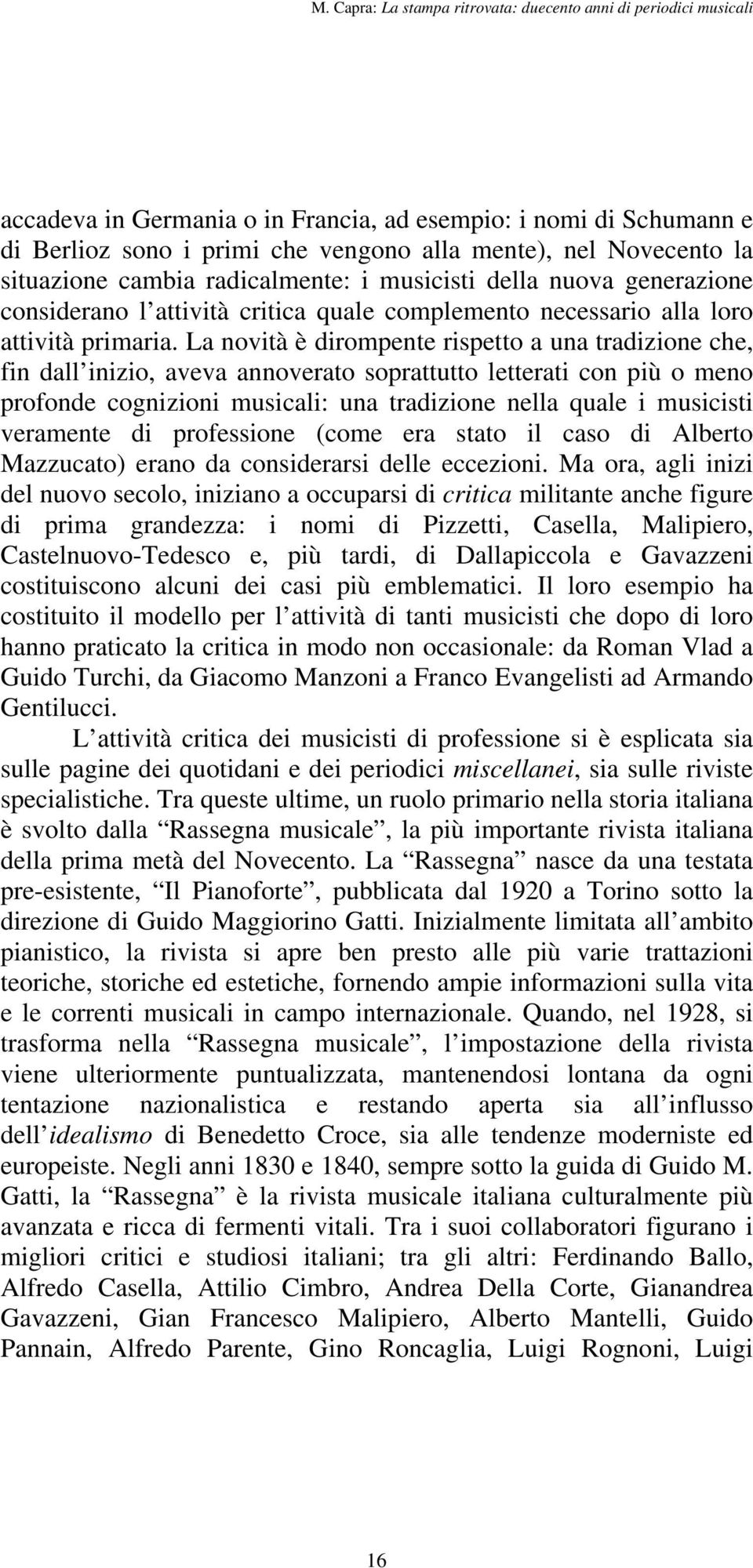 La novità è dirompente rispetto a una tradizione che, fin dall inizio, aveva annoverato soprattutto letterati con più o meno profonde cognizioni musicali: una tradizione nella quale i musicisti