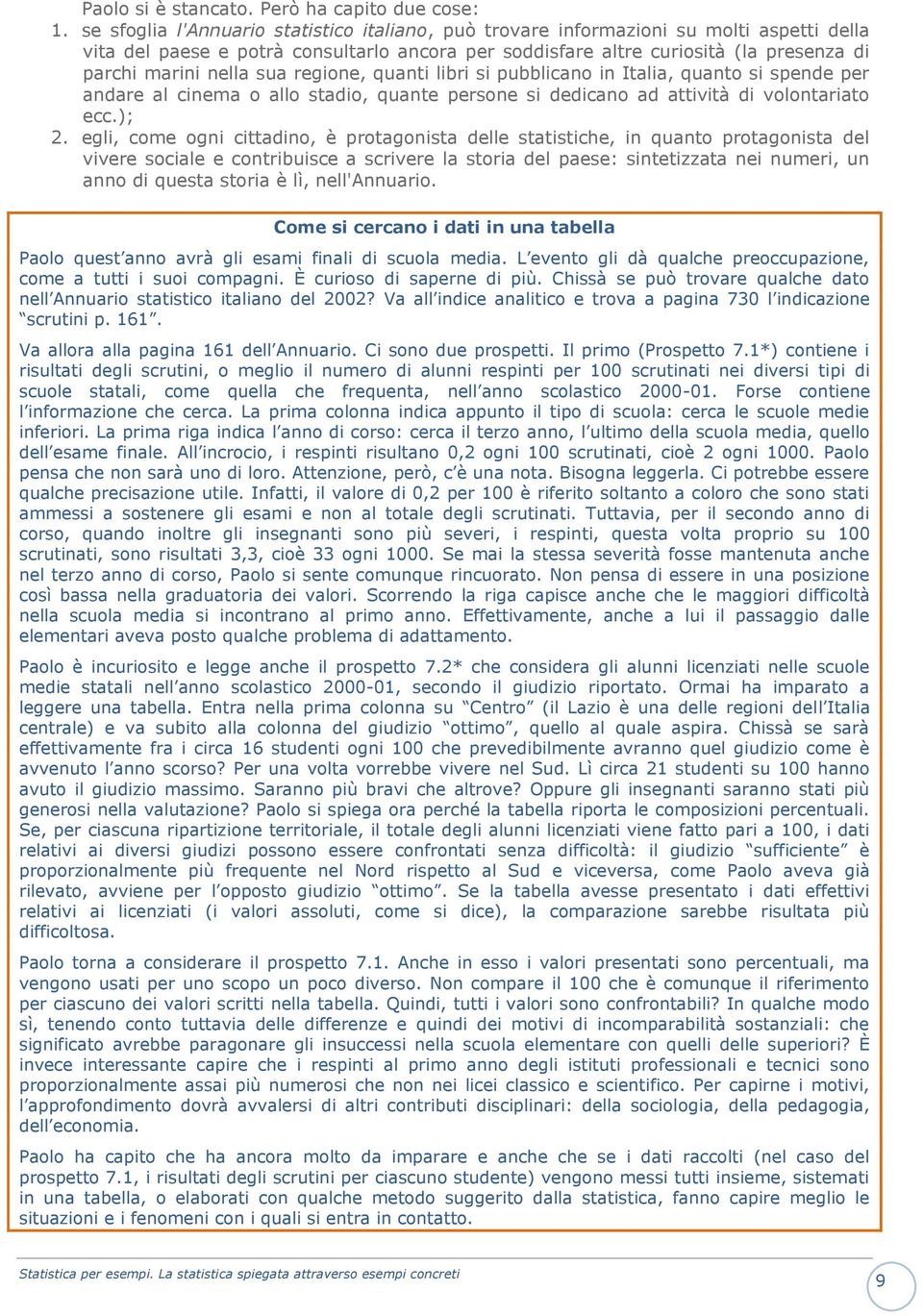 sua regione, quanti libri si pubblicano in Italia, quanto si spende per andare al cinema o allo stadio, quante persone si dedicano ad attività di volontariato ecc.); 2.