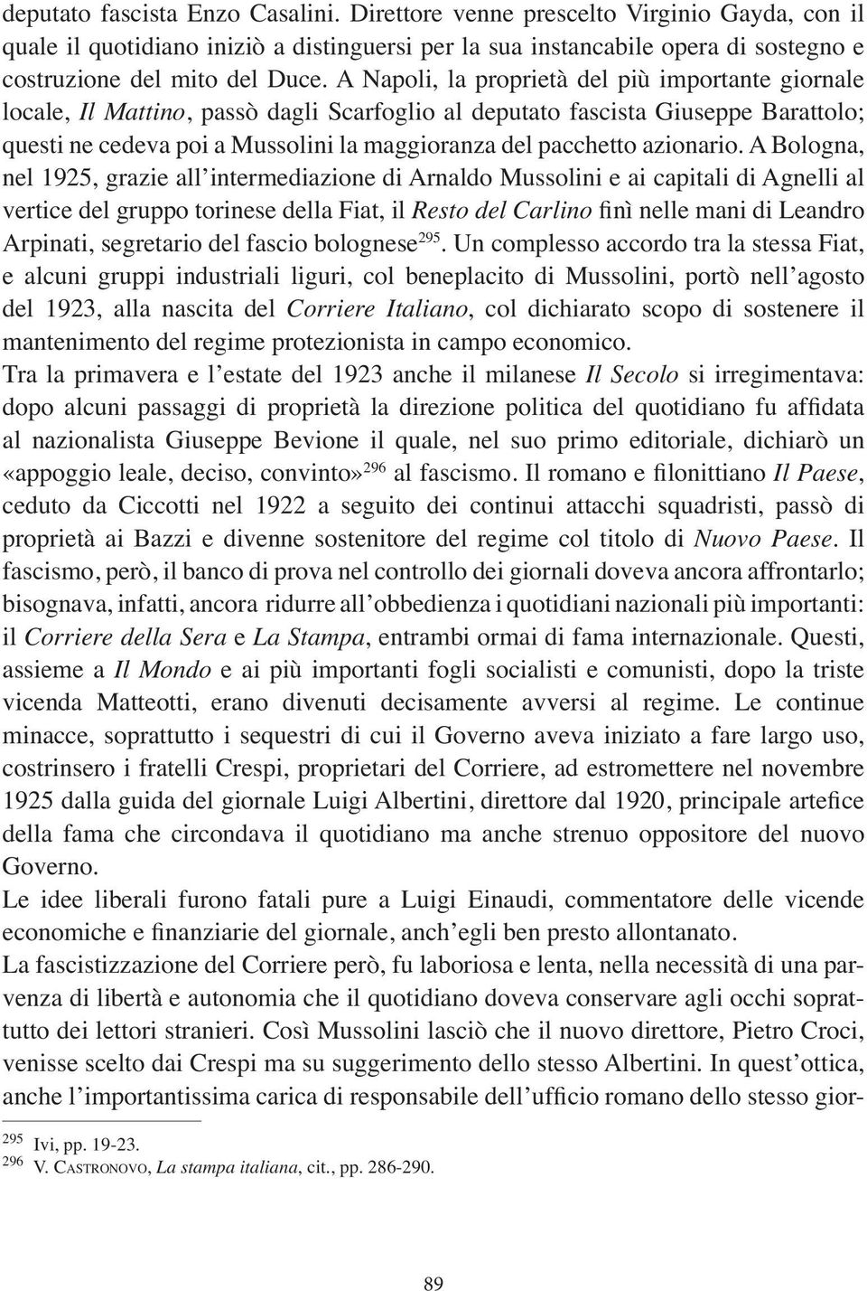 A Bologna, nel 1925, grazie all intermediazione di Arnaldo Mussolini e ai capitali di Agnelli al vertice del gruppo torinese della Fiat, il Resto del Carlino Arpinati, segretario del fascio bolognese