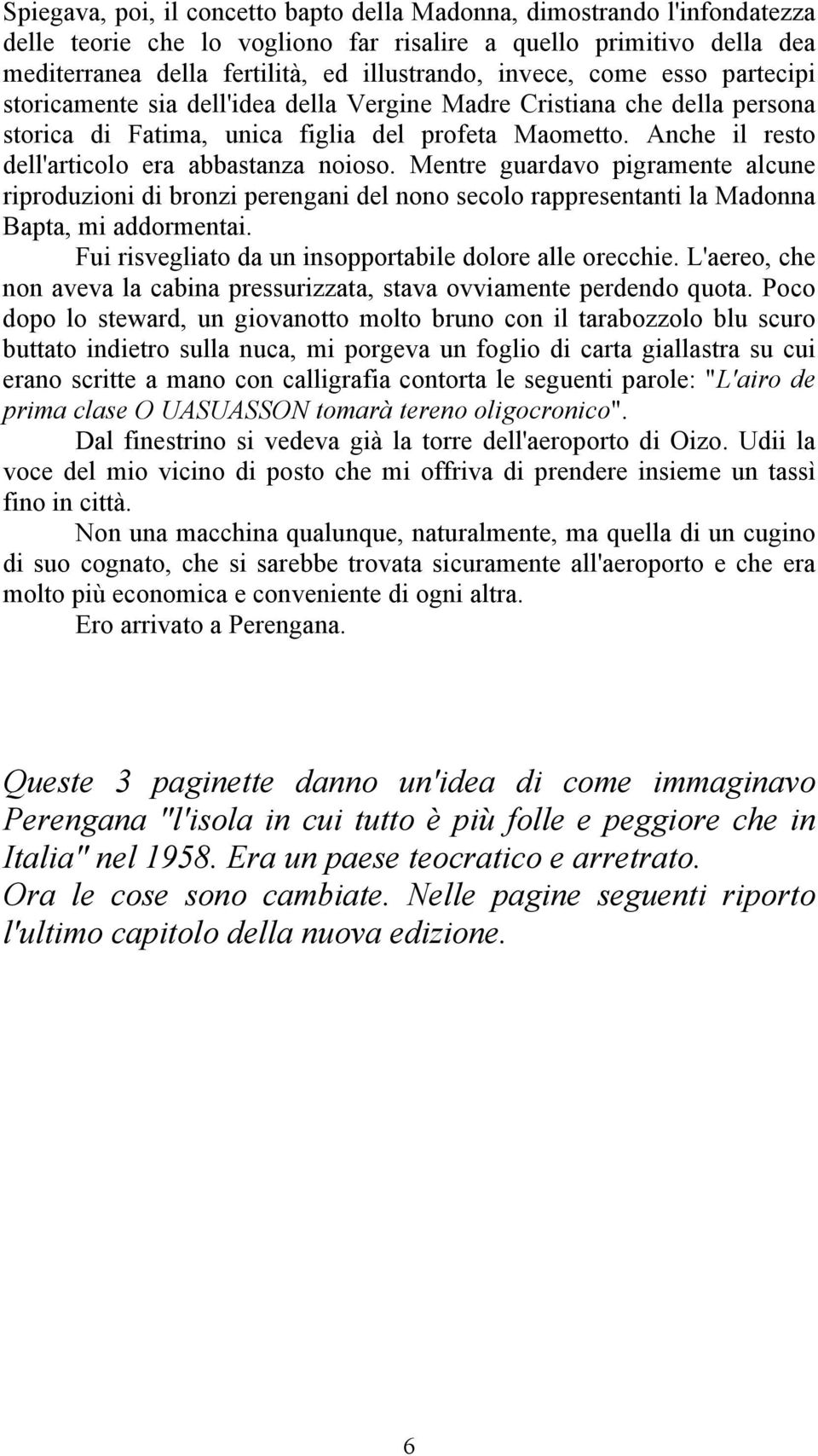 Mentre guardavo pigramente alcune riproduzioni di bronzi perengani del nono secolo rappresentanti la Madonna Bapta, mi addormentai. Fui risvegliato da un insopportabile dolore alle orecchie.